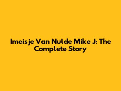 Imeisje Van Nulde Mike J: The Complete Story