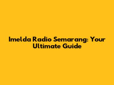 Imelda Radio Semarang: Your Ultimate Guide