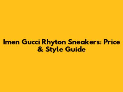 Imen Gucci Rhyton Sneakers: Price & Style Guide
