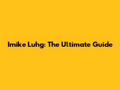Imike Luhg: The Ultimate Guide