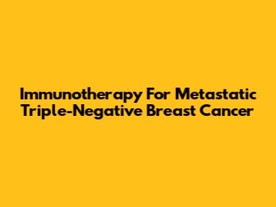Immunotherapy For Metastatic Triple-Negative Breast Cancer
