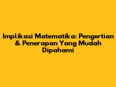 Implikasi Matematika: Pengertian & Penerapan Yang Mudah Dipahami