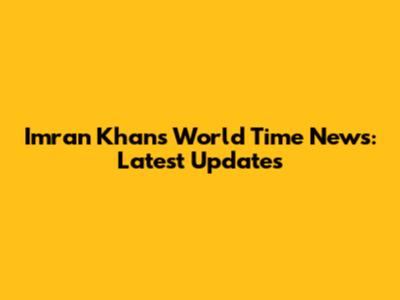 Imran Khan's World Time News: Latest Updates