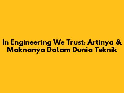 In Engineering We Trust: Artinya & Maknanya Dalam Dunia Teknik