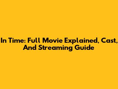In Time: Full Movie Explained, Cast, And Streaming Guide