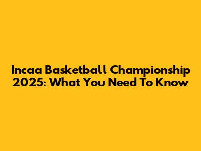 Incaa Basketball Championship 2025: What You Need To Know