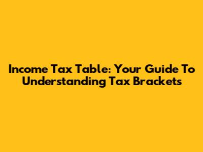 Income Tax Table: Your Guide To Understanding Tax Brackets