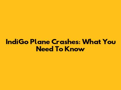 IndiGo Plane Crashes: What You Need To Know