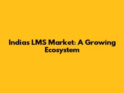 India's LMS Market: A Growing Ecosystem