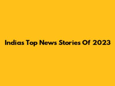 India's Top News Stories Of 2023