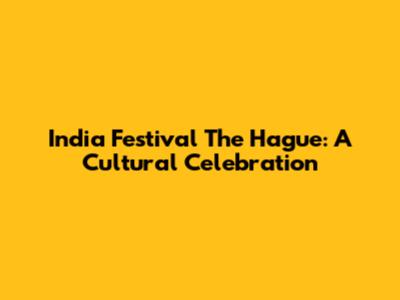 India Festival The Hague: A Cultural Celebration