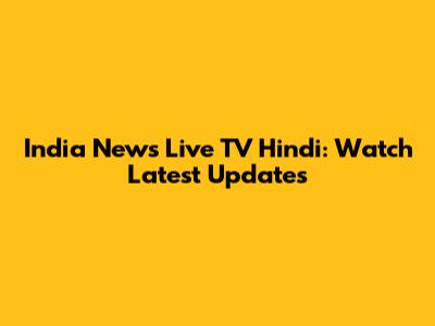 India News Live TV Hindi: Watch Latest Updates