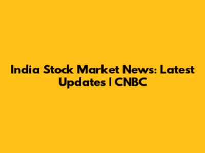India Stock Market News: Latest Updates | CNBC