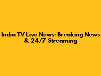 India TV Live News: Breaking News & 24/7 Streaming
