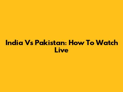 India Vs Pakistan: How To Watch Live