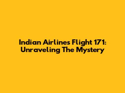 Indian Airlines Flight 171: Unraveling The Mystery