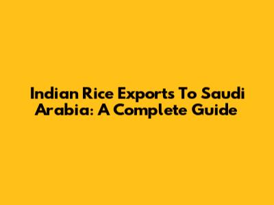 Indian Rice Exports To Saudi Arabia: A Complete Guide