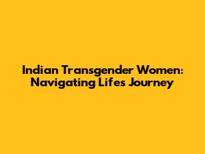 Indian Transgender Women: Navigating Life's Journey