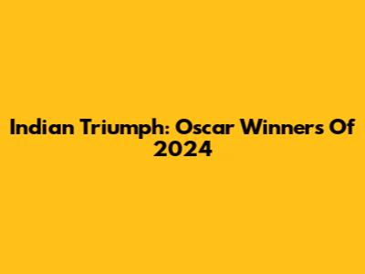 Indian Triumph: Oscar Winners Of 2024