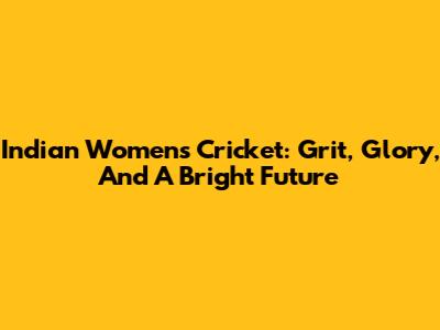 Indian Women's Cricket: Grit, Glory, And A Bright Future