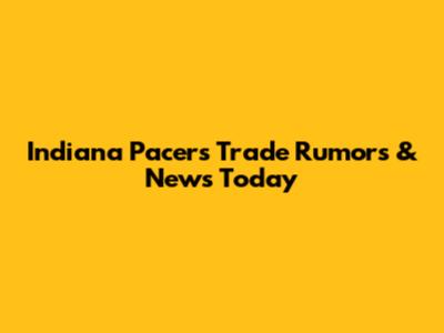 Indiana Pacers Trade Rumors & News Today