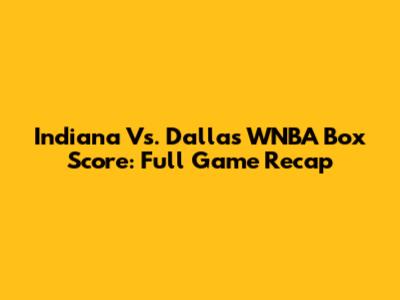 Indiana Vs. Dallas WNBA Box Score: Full Game Recap