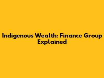 Indigenous Wealth: Finance Group Explained