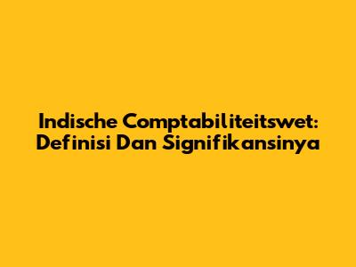 Indische Comptabiliteitswet: Definisi Dan Signifikansinya