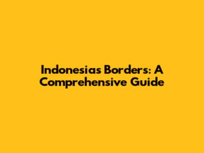 Indonesia's Borders: A Comprehensive Guide