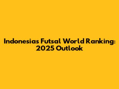 Indonesia's Futsal World Ranking: 2025 Outlook