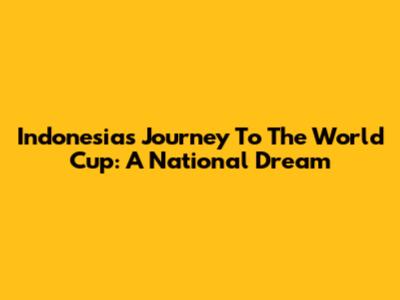 Indonesia's Journey To The World Cup: A National Dream
