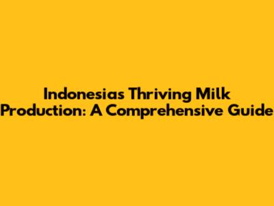 Indonesia's Thriving Milk Production: A Comprehensive Guide