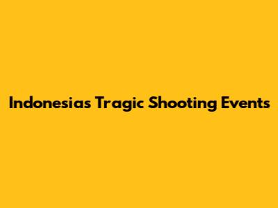 Indonesia's Tragic Shooting Events