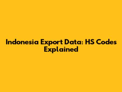 Indonesia Export Data: HS Codes Explained