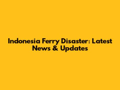 Indonesia Ferry Disaster: Latest News & Updates