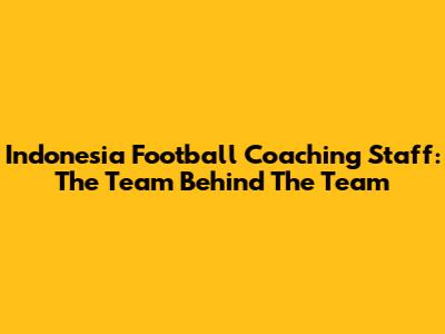 Indonesia Football Coaching Staff: The Team Behind The Team