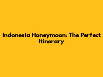 Indonesia Honeymoon: The Perfect Itinerary