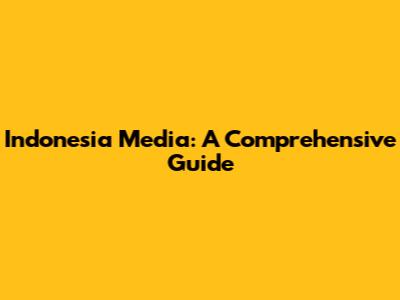 Indonesia Media: A Comprehensive Guide