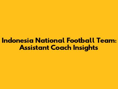 Indonesia National Football Team: Assistant Coach Insights