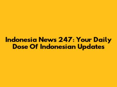 Indonesia News 247: Your Daily Dose Of Indonesian Updates