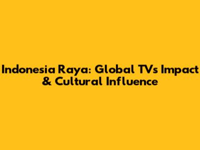 Indonesia Raya: Global TV's Impact & Cultural Influence