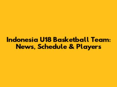 Indonesia U18 Basketball Team: News, Schedule & Players