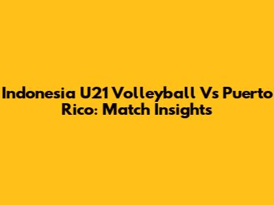 Indonesia U21 Volleyball Vs Puerto Rico: Match Insights