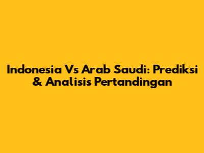Indonesia Vs Arab Saudi: Prediksi & Analisis Pertandingan