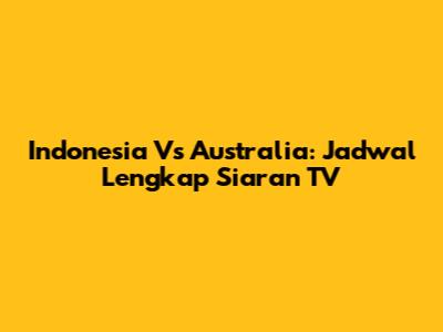 Indonesia Vs Australia: Jadwal Lengkap Siaran TV