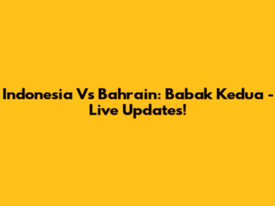 Indonesia Vs Bahrain: Babak Kedua - Live Updates!