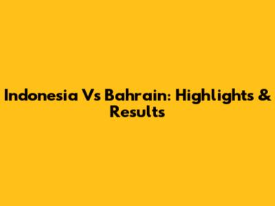 Indonesia Vs Bahrain: Highlights & Results