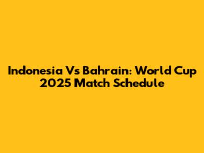 Indonesia Vs Bahrain: World Cup 2025 Match Schedule
