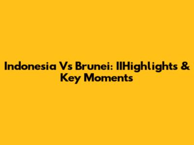 Indonesia Vs Brunei: IIHighlights & Key Moments