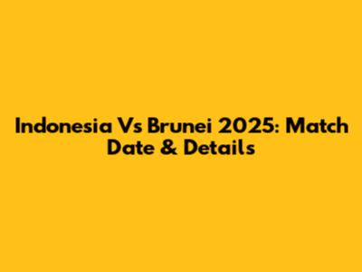 Indonesia Vs Brunei 2025: Match Date & Details